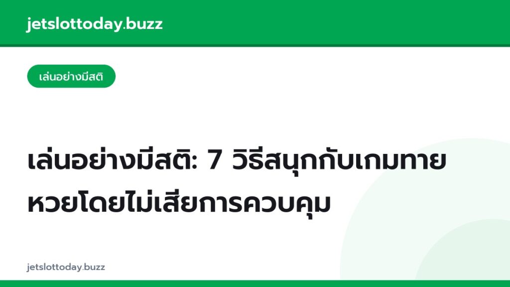 เล่นอย่างมีสติ: 7 วิธีสนุกกับเกมทายหวยโดยไม่เสียการควบคุม