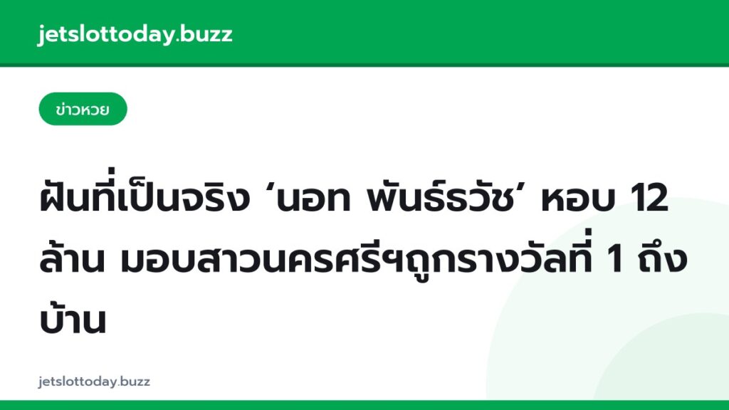 ฝันที่เป็นจริง ‘นอท พันธ์ธวัช’ หอบ 12 ล้าน มอบสาวนครศรีฯถูกรางวัลที่ 1 ถึงบ้าน