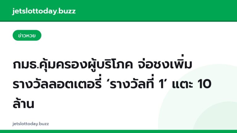 กมธ.คุ้มครองผู้บริโภค จ่อชงเพิ่มรางวัลลอตเตอรี่ ‘รางวัลที่ 1’ แตะ 10 ล้าน
